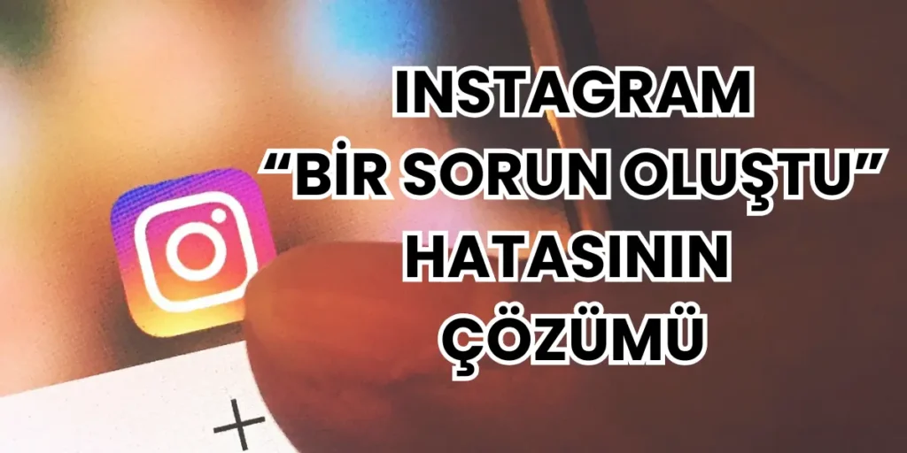 Instagram "Bir Sorun Oluştu" Hatasının Çözümü